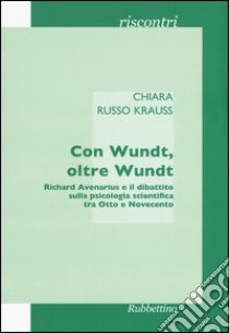 Con Wundt, oltre Wundt. Richard Avenarius e il dibattito sulla psicologia scientifica tra Otto e Novecento libro di Russo Krauss Chiara