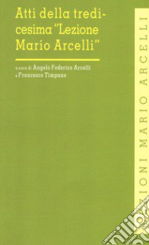 Atti della tredicesima «Lezione Mario Arcelli». (Piacenza, 12 aprile 2017) libro di Arcelli A. F. (cur.); Timpano F. (cur.)