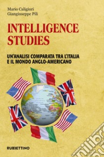 Intelligence studies. Un'analisi comparata tra l'Italia e il mondo anglo-americano libro di Caligiuri Mario; Pili Giangiuseppe