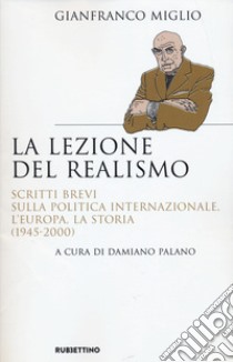 La lezione del realismo. Scritti brevi sulla politica internazionale, l'Europa, la storia (1945-2000) libro di Miglio Gianfranco; Palano D. (cur.)