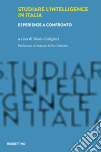 Studiare l'intelligence in Italia. Esperienze a confronto libro di Caligiuri M. (cur.)