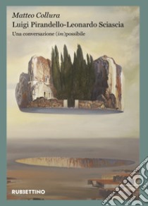 Luigi Pirandello - Leonardo Sciascia. Una conversazione (im)possibile libro di Collura Matteo
