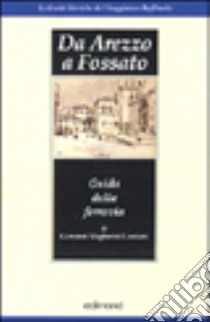 Da Arezzo a Fossato. Guida della ferrovia (rist. anast. 1890) libro di Magherini Graziani Giovanni