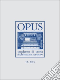 Opus (2013). Quaderno di storia, architettura e restauro. Vol. 12 libro