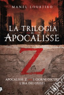La trilogia di Apocalisse Z: Apocalisse Z-I giorni oscuri-L'ira dei giusti libro di Loureiro Manel
