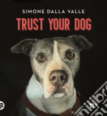 Trust your dog. Come costruire una relazione consapevole ed equilibrata con il proprio cane libro di Dalla Valle Simone