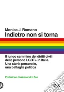 Indietro non si torna. Il lungo cammino dei diritti civili delle persone LGBT+ in Italia. Una storia personale, una battaglia politica libro di Romano Monica J.