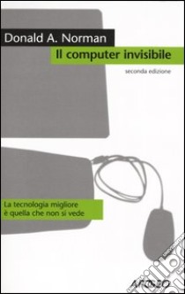 Il computer invisibile. La tecnologia migliore è quella che non si vede libro di Norman Donald A.