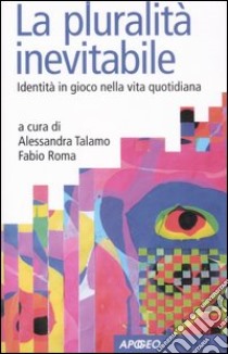 La pluralità inevitabile. Identità in gioco nella vita quotidiana libro di Talamo A. (cur.); Roma F. (cur.)