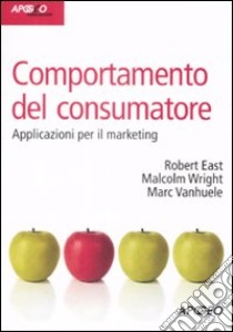 Comportamento del consumatore. Applicazioni per il marketing libro di East Robert; Wright Malcolm; Vanhuele Marc