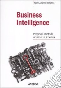 Business intelligence. Progessi, metodi, utilizzo in azienda libro di Rezzani Alessandro