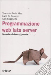 Programmazione web. Lato server libro di Della Mea Vincenzo; Di Gaspero Luca; Scagnetto Ivan