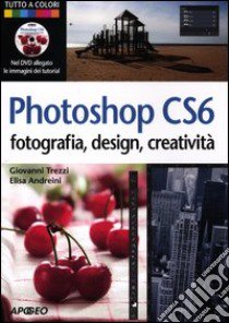 Photoshop CS6. Fotografia, design, creatività. Ediz. illustrata. Con DVD libro di Andreini Elisa; Trezzi Giovanni