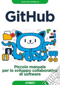 GitHub. Piccolo manuale per lo sviluppo collaborativo di software libro di Pipinellis Achilleas