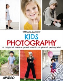 Kids photography. La magia di creare grandi scatti con piccoli protagonisti libro di Lackey Tamara
