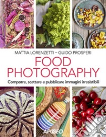 Food photography. Comporre, scattare e pubblicare immagini irresistibili libro di Lorenzetti Mattia; Prosperi Guido