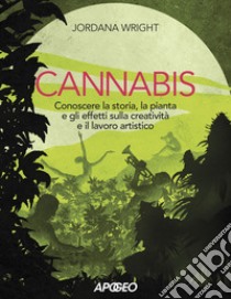 Cannabis. Conoscere la storia, la pianta e gli effetti sulla creatività e il lavoro artistico libro di Wright Jordana
