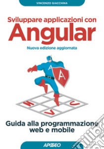 Sviluppare applicazioni con Angular. Guida alla programmazione web e mobile. Nuova ediz. libro di Giacchina Vincenzo