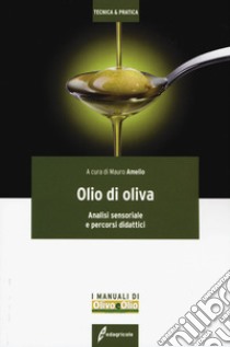 Olio di oliva. Analisi sensoriale e percorsi didattici libro di Amelio M. (cur.)