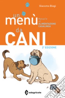 Un menù da cani. Manuale di alimentazione casalinga. Ediz. illustrata libro di Biagi Giacomo