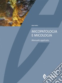 Micopatologia e micologia. Manuale applicato libro di Pollini Aldo