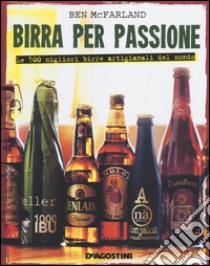 Birra per passione. Le 500 migliori birre artigianali del mondo. Ediz. illustrata libro di McFarland Ben