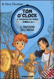 Il fantasma dell'arena. Tom O'Clock e i detective del tempo. Ediz. illustrata. Vol. 2 libro di Sir Steve Stevenson