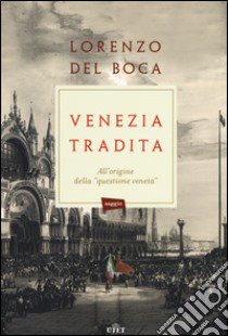 Venezia tradita. All'origine della «questione veneta». Con e-book libro di Del Boca Lorenzo