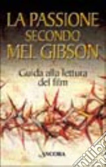 La passione secondo Mel Gibson. Guida alla lettura del film libro