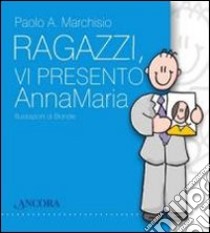 Ragazzi, vi presento Anna Maria libro di Marchisio Paolo A.