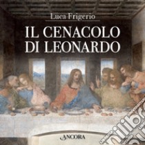 Il Cenacolo di Leonardo. Ediz. illustrata libro di Frigerio Luca