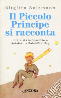 Il Piccolo principe si racconta. Intervista impossibile a Antoine de Saint-Exupéry libro di Salzmann Brigitta