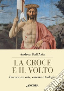 La croce e il volto. Percorsi tra arte, cinema e teologia libro di Dall'Asta Andrea
