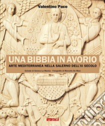 Una Bibbia in avorio. Arte mediterranea nella Salerno dell'XI secolo. Ediz. illustrata libro di Pace Valentino; La Mantia S. (cur.)