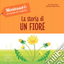 La storia di un fiore. Montessori: un mondo di conquiste. Ediz. a colori libro di Piroddi Chiara