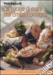 La cucina di mare dell'Emilia Romagna libro di Balducchi Paola