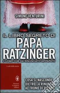 Il libro segreto di papa Ratzinger. L'uomo che ha rinunciato al papato libro di Venturini Simone