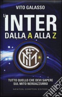 L'Inter dalla A alla Z. Tutto quello che devi sapere sul mito neroazzurro libro di Galasso Vito