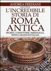 L'incredibile storia di Roma antica. Segreti, condottieri, personaggi, sfide e grandi battaglie libro di Frediani Andrea