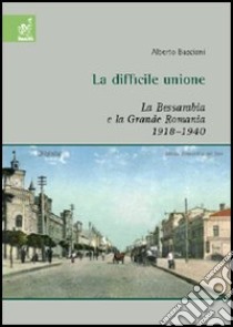La difficile unione. La Bessarabia e la Grande Romania (1918-1940) libro di Basciani Alberto
