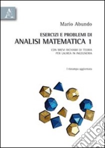 Esercizi e problemi di analisi matematica 1. Con brevi richiami di teoria  per laurea in ingegneria, Abundo Mario Rosalino, Aracne