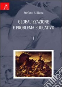 Globalizzazione e problema educativo. Vol. 1 libro di Ulliana Stefano