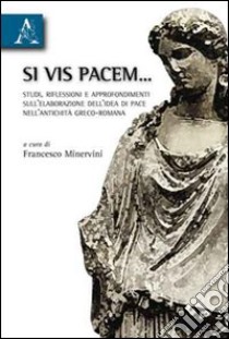 Si vis pacem... Studi, riflessioni e approfondimenti sull'elaborazione dell'idea di pace nell'antichità greco-romana libro di Minervini Francesco