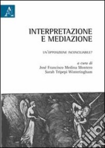 Interpretazione e mediazione. Un'opposizione inconciliabile? libro di Medina Montera J. F. (cur.); Tripepi Winteringham S. (cur.)