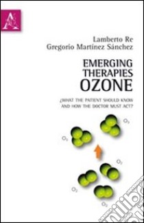 Emerging therapies: ozone. What the patient should know and how the doctor must act. Ediz. italiana e inglese libro di Martínez Sanchez Gregorio; Re Lamberto