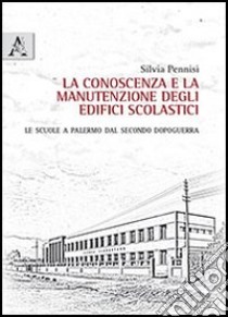 La conoscenza e la manutenzione degli edifici scolastici. Le scuole a Palermo dal secondo dopoguerra libro di Pennisi Silvia