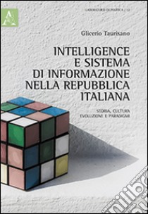 Intelligence e sistema di informazione nella repubblica italiana. Storia, cultura, evoluzione e paradigmi libro di Taurisano Glicerio