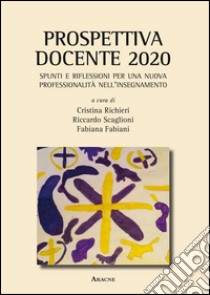 Prospettiva docente 2020. Spunti e riflessioni per una nuova professionalità nell'insegnamento libro di Richieri C. (cur.); Scaglioni R. (cur.); Fabiani F. (cur.)