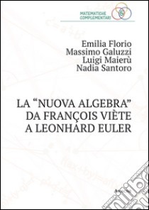 La «nuova algebra» da François Viète a Leonhard Euler libro di Florio Emilia; Galuzzi Massimo; Maierù Luigi