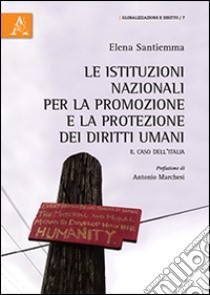 Le istituzioni nazionali per la promozione e la protezione dei diritti umani. Il caso dell'Italia libro di Santiemma Elena